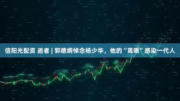 信阳光配资 逝者 | 郭德纲悼念杨少华，他的“蔫哏”感染一代人