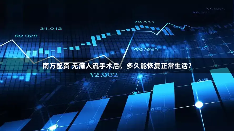 南方配资 无痛人流手术后，多久能恢复正常生活？