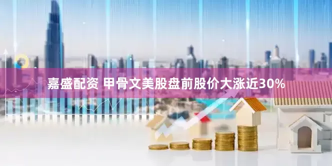 嘉盛配资 甲骨文美股盘前股价大涨近30%