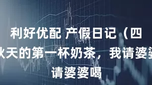 利好优配 产假日记（四）秋天的第一杯奶茶，我请婆婆喝