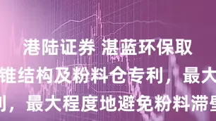 港陆证券 湛蓝环保取得一种仓锥结构及粉料仓专利，最大程度地避免粉料滞壁现象