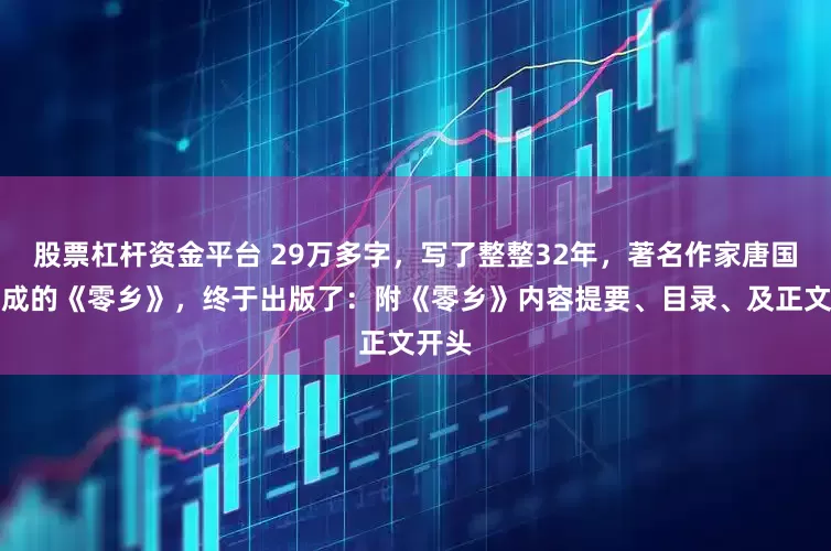 股票杠杆资金平台 29万多字，写了整整32年，著名作家唐国明完成的《零乡》，终于出版了：附《零乡》内容提要、目录、及正文开头