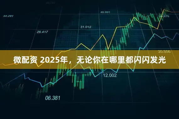 微配资 2025年，无论你在哪里都闪闪发光