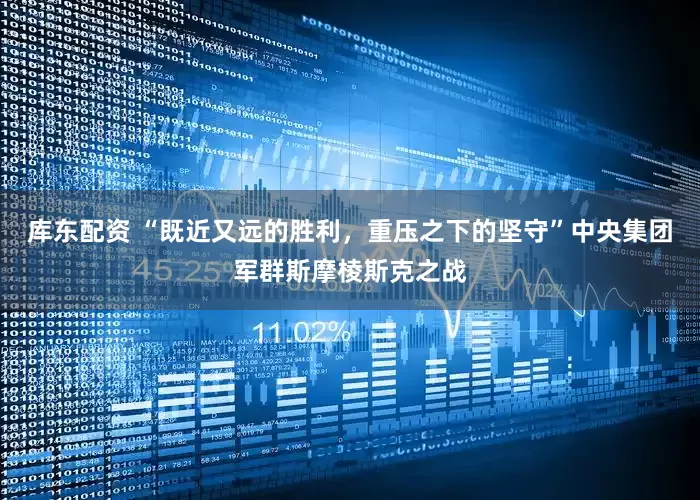 库东配资 “既近又远的胜利，重压之下的坚守”中央集团军群斯摩棱斯克之战